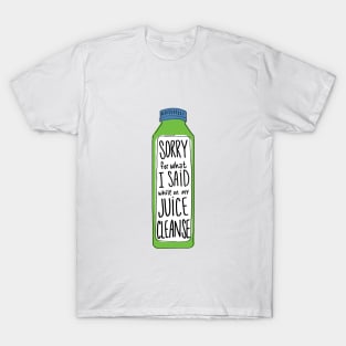 Sorry For What I Said While On My Juice Cleanse T-Shirt